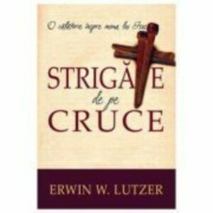 Strigate de pe cruce - Erwin W. Lutzer imagine