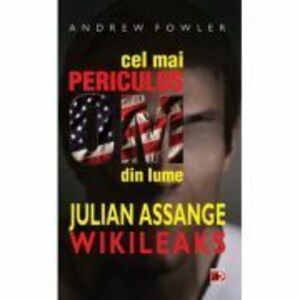 Cel mai periculos om din lume: Julian Assange - Wikileaks - Andrew Fowler imagine
