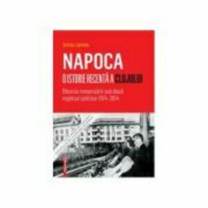 Napoca – o istorie recenta a Clujului. Obsesia romanizarii sub doua regimuri politice 1974–2014 - Györke Zoltán imagine