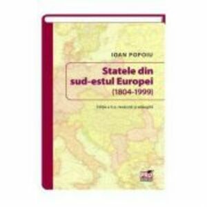 Statele din sud-estul Europei (1804-1999). Editia a II-a revazuta si adaugita - Ioan Popoiu imagine
