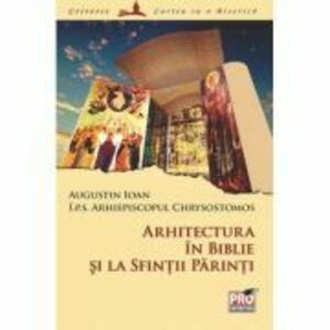 Arhitectura in Biblie si la Sfintii Parinti - Arhiepiscopul Chrysostomos I. P. S, Augustin Ioan imagine