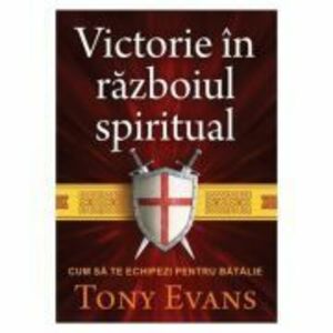Victorie in razboiul spiritual. Cum sa te echipezi pentru batalie - Tony Evans imagine