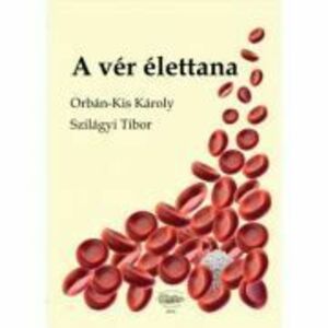 A ver elettana. Fiziologia sangelui - Orban-Kis Karoly, Szilagy Tibor imagine