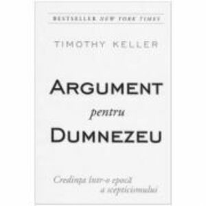 Argument pentru Dumnezeu - Credinta intr-o epoca a scepticismului - Timothy Keller imagine
