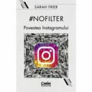 #nofilter. Povestea Instagramului - Sarah Frier imagine