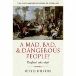 A Mad, Bad, and Dangerous People. England 1783-1846 - Boyd Hilton imagine