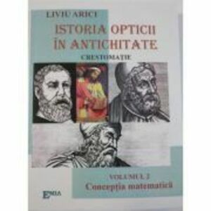 Istoria opticii in antichitate. Crestomatie. Volumul 2 Conceptia matematica - Liviu Arici imagine