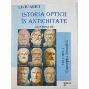 Istoria opticii in antichitate. Crestomatie. Volumul 1 Conceptia filozofica - Liviu Arici imagine