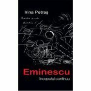 Eminescu, inceputul continuu - Irina Petras imagine