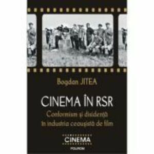 Cinema in RSR. Conformism si disidenta in industria ceausista de film - Bogdan Jitea imagine