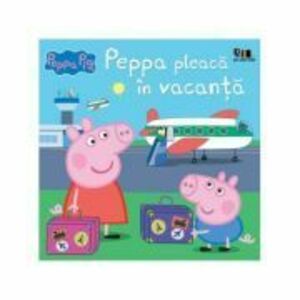 Peppa Pig. Peppa pleaca in vacanta - Nelville Astley, Mark Baker imagine