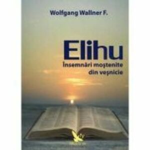 Elihu. Insemnari mostenite din vesnicie - Wolfgang F. Wallner imagine