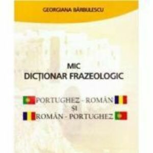 Mic dictionar frazeologic portughez-roman si roman-portughez - Georgiana Barbulescu imagine