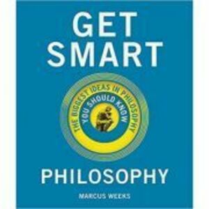 Get Smart. Philosophy: The Big Ideas You Should Know - Marcus Weeks imagine