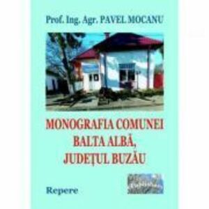 Monografia comunei Balta Alba, Judetul Buzau. Repere - Pavel Mocanu imagine