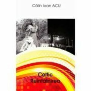 Celtic. Reintalnirea - Calin Ioan Acu imagine