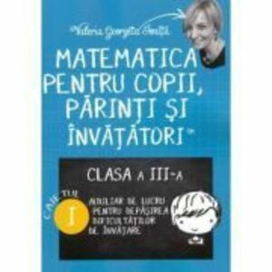 Matematica pentru copii, parinti si invatatori. Auxiliar pentru clasa a 3-a, caietul 1 - Valeria Georgeta Ionita imagine