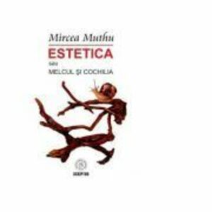 Estetica sau Melcul si Cochilia - Mircea Muthu imagine