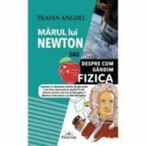 Marul lui Newton sau despre cum gandim fizica - Traian Anghel imagine
