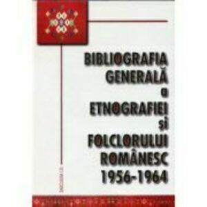 Bibliografia generala a etnografiei si folclorului romanesc. 1956-1964 imagine