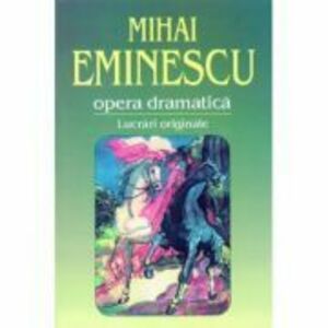 Opera dramatica. 1. Lucrari originale - Mihai Eminescu imagine