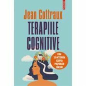 Terapiile cognitive. Cum sa actionam asupra propriilor ginduri (editia 2021) - Jean Cottraux imagine