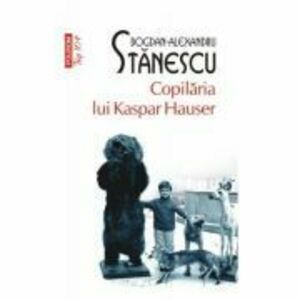 Copilaria lui Kaspar Hauser. Editie de buzunar - Bogdan-Alexandru Stanescu imagine