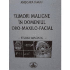 Tumori maligne in domeniul oro-maxilo-facial - Anisoara Hagiu imagine