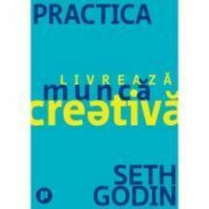 Practica. Livreaza munca creativa - Seth Godin imagine