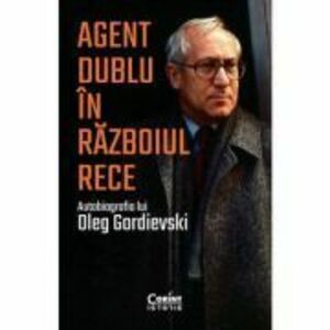 Agent dublu in Razboiul Rece. Autobiografia lui Oleg Gordievski imagine