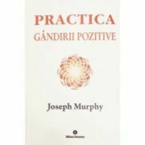 Practica gandirii pozitive. Puterea miraculoasa a mintii tale, volumul 5 - Joseph Murphy imagine