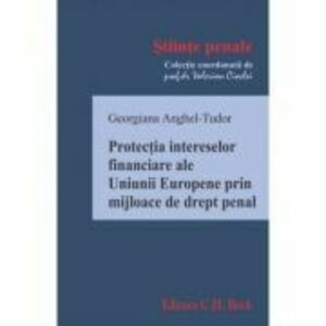 Protectia intereselor financiare ale Uniunii Europene prin mijloace de drept penal - Georgiana Anghel-Tudor imagine