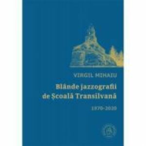 Blande jazzografii de Scoala Transilvana. Antologie de autor (1970-2020) - Virgil Mihaiu imagine