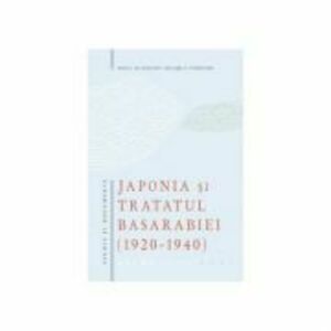 Japonia si Tratatul Basarabiei (1920-1940). Studiu si documente – Ion Siscanu, Gheorghe E. Cojocaru imagine