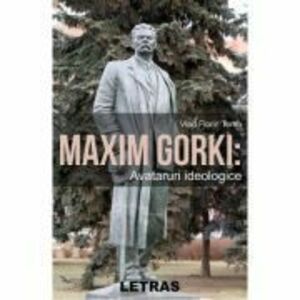 Maxim Gorki: Avataruri ideologice - Vlad Florin Toma imagine