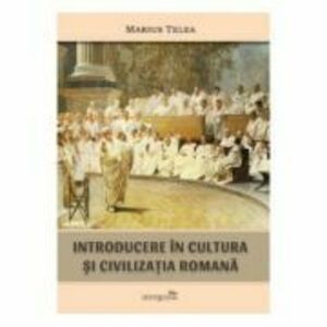 Introducere in cultura si civilizatia romana - Marius Telea imagine