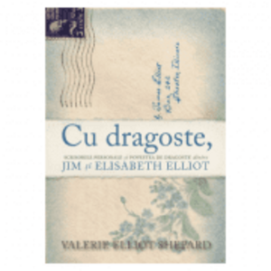 Cu dragoste. Scrisorile personale si povestea de dragoste dintre Jim si Elisabeth Elliot - Valerie Elliot Shepard imagine