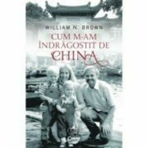 Cum m-am indragostit de China/William N. Brown imagine