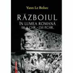 Razboiul in lumea romana 58 a. Chr.–235 p. Chr. - Yann Le Bohec imagine