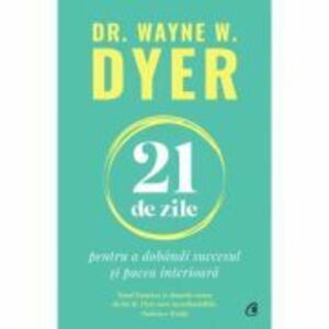 21 de zile pentru a dobandi succesul si pacea interioara - Dr. Wayne W. Dyer imagine
