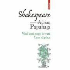 Shakespeare interpretat de Adrian Papahagi. Visul unei nopti de vara. Cum va place (editia 2021) - Adrian Papahagi imagine