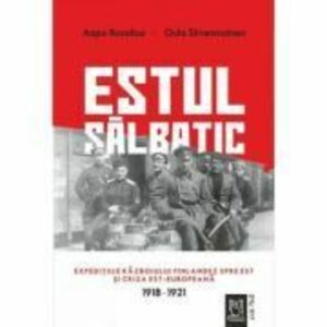 Estul salbatic. Expeditiile razboiului finlandez spre est si criza est-europeana. 1918 -1921 imagine