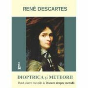 Dioptrica si Meteorii. Eseuri la Discurs despre metoda - Rene Descartes imagine