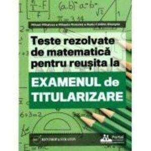 Teste REZOLVATE de matematica pentru reusita la examenul de titularizare - Mihael Mihalcea, Mihaela Molodet, Radu Gherghe imagine