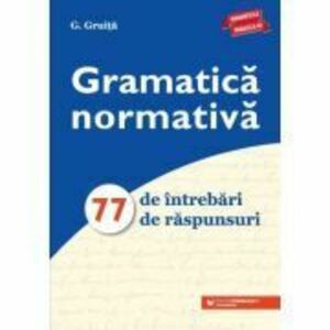 Gramatica normativa. 77 de intrebari. 77 de raspunsuri - G Gruita imagine