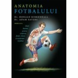 Anatomia fotbalului. Ghid ilustrat pentru cresterea fortei, vitezei si rezistentei in fotbal - Donald Kirkendall, Adam Sayers imagine