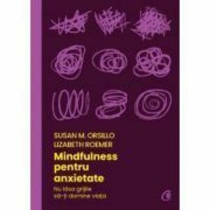 Mindfulness pentru anxietate - Susan M. Orsillo, Lizabeth Roemer imagine