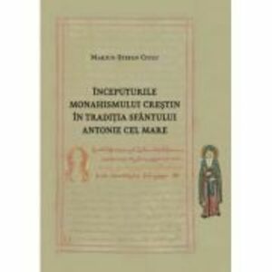 Inceputurile monahismului crestin in traditia Sfantului Antonie cel Mare - Marius-Stefan Ciulu imagine