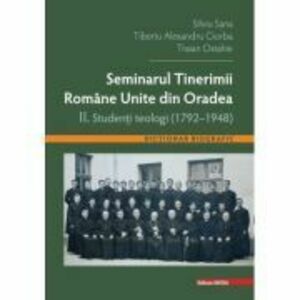 Seminarul tinerimii romane unite din Oradea 2. Studenti teologi (1792-1948) - Silviu Sana imagine