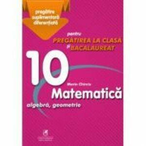 Matematica 10. Algebra, geometrie. Pregatire suplimentara diferentiala pentru pregatirea la clasa si bacalaureat - Marin Chirciu imagine